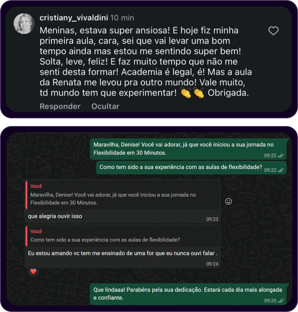 Depoimentos de alunas da Renata Bardazzi. Cristiany, no Instagram: "hoje fiz minha primeira aula... Solta, leve, feliz!... a aula da Renata me levou pra outro mundo!" Denise, aluna do Flexibilidade em 30 Minutos, no WhatsApp: "Eu estou amando, vc tem me ensinado de uma forma que eu nunca ouvi falar."